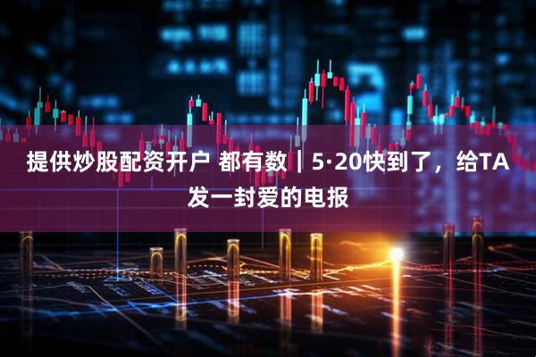提供炒股配资开户 都有数｜5·20快到了，给TA发一封爱的电报