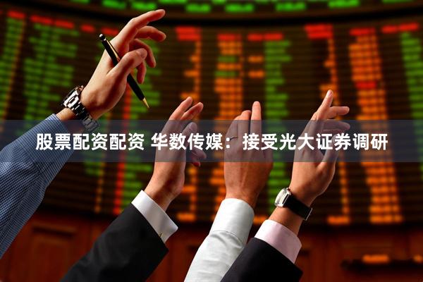 股票配资配资 华数传媒：接受光大证券调研