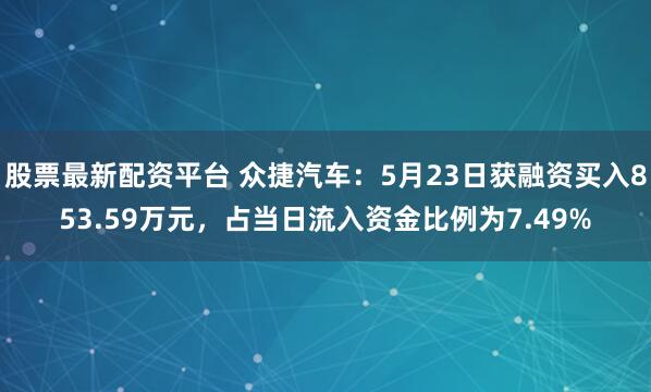 股票最新配资平台 众捷汽车：5月23日获融资买入853.59万元，占当日流入资金比例为7.49%