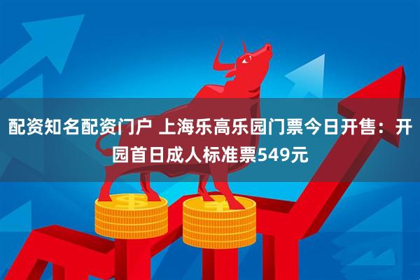 配资知名配资门户 上海乐高乐园门票今日开售：开园首日成人标准票549元
