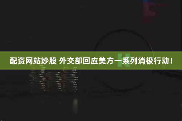 配资网站炒股 外交部回应美方一系列消极行动！