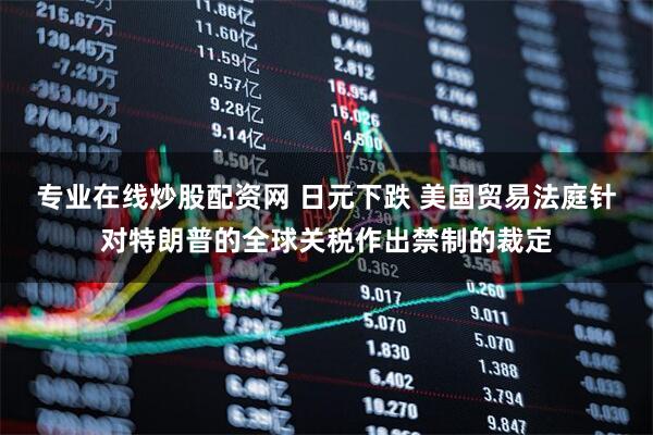 专业在线炒股配资网 日元下跌 美国贸易法庭针对特朗普的全球关税作出禁制的裁定
